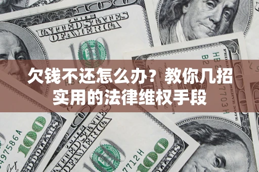 北京欠钱不还怎么办？教你几招实用的法律维权手段