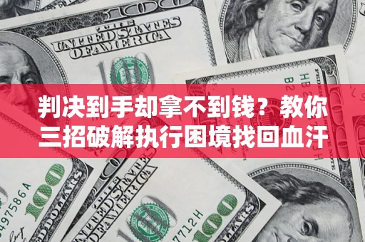 北京判决到手却拿不到钱？教你三招破解执行困境找回血汗钱