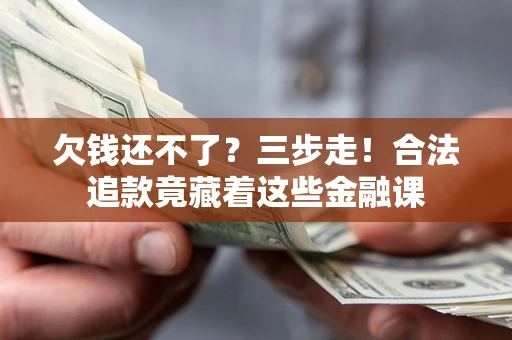 北京欠钱还不了？三步走！合法追款竟藏着这些金融课