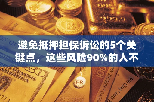 北京避免抵押担保诉讼的5个关键点，这些风险90%的人不知道！