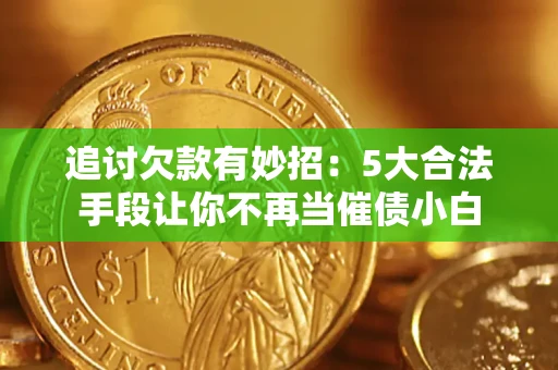 北京追讨欠款有妙招：5大合法手段让你不再当催债小白