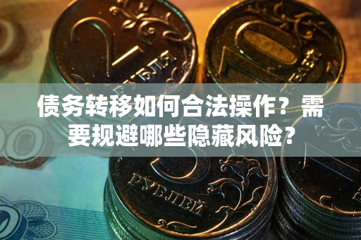 北京债务转移如何合法操作？需要规避哪些隐藏风险？
