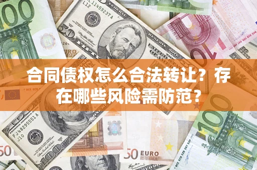 北京合同债权怎么合法转让？存在哪些风险需防范？