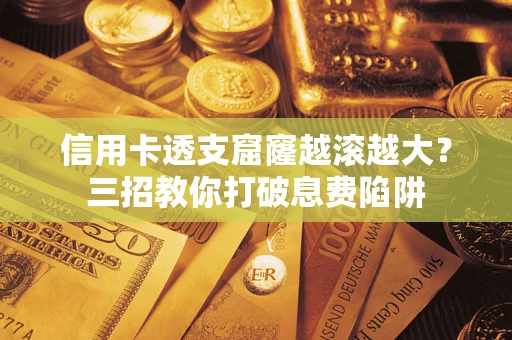 北京信用卡透支窟窿越滚越大？三招教你打破息费陷阱