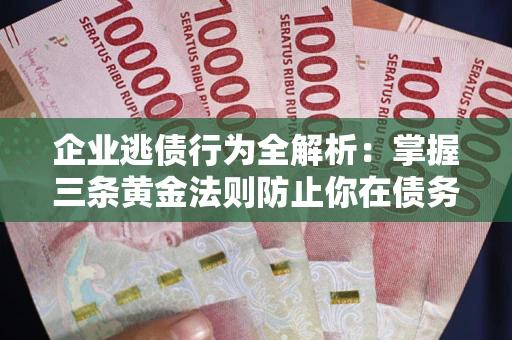 北京企业逃债行为全解析：掌握三条黄金法则防止你在债务乱局中“踩雷”