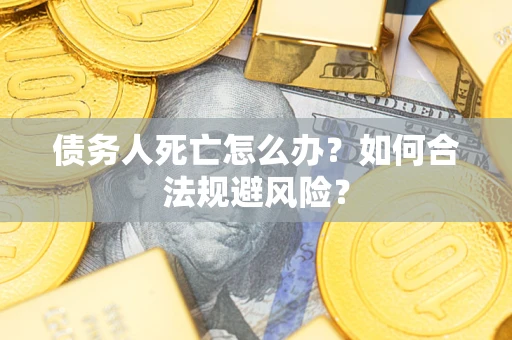 北京债务人死亡怎么办？如何合法规避风险？