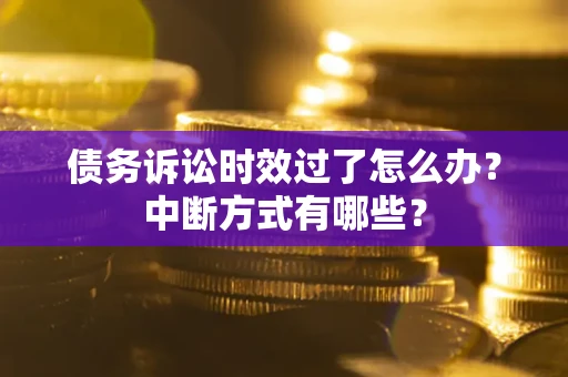 北京债务诉讼时效过了怎么办？中断方式有哪些？