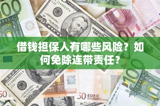 北京借钱担保人有哪些风险？如何免除连带责任？