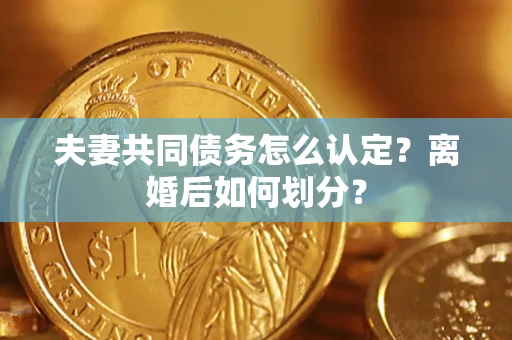 北京夫妻共同债务怎么认定？离婚后如何划分？