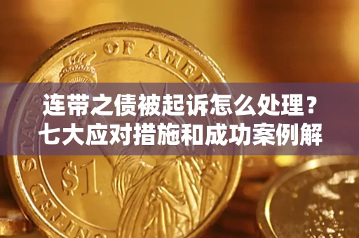 北京连带之债被起诉怎么处理？七大应对措施和成功案例解析