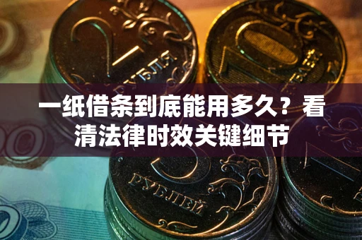 北京一纸借条到底能用多久？看清法律时效关键细节