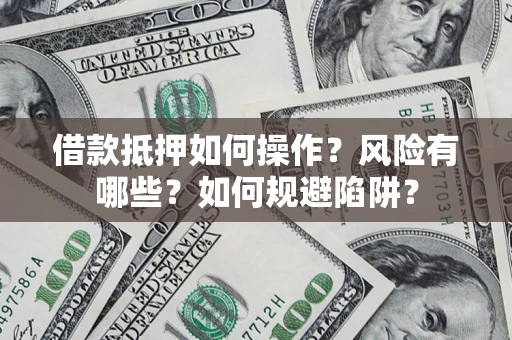 北京借款抵押如何操作?风险有哪些?如何规避陷阱? 北京借款抵押如何操作?风险有哪些?如何规避陷阱?