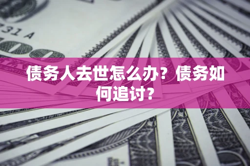 北京债务人去世怎么办？债务如何追讨？