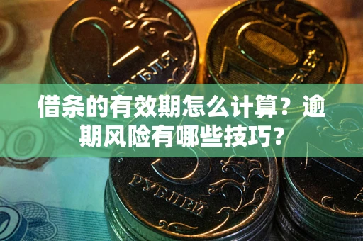 北京借条的有效期怎么计算？逾期风险有哪些技巧？