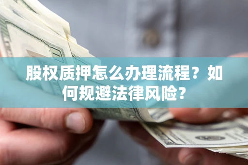 北京股权质押怎么办理流程？如何规避法律风险？