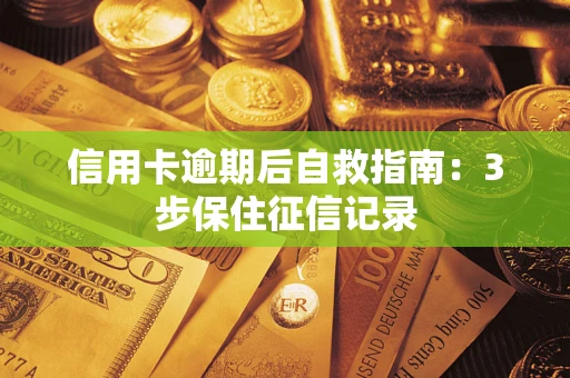 北京信用卡逾期后自救指南：3步保住征信记录