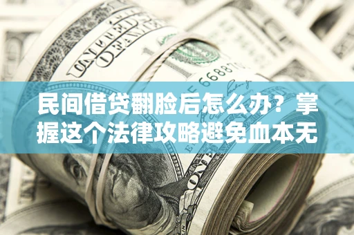 北京民间借贷翻脸后怎么办？掌握这个法律攻略避免血本无归