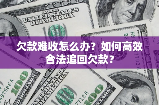 北京欠款难收怎么办？如何高效合法追回欠款？