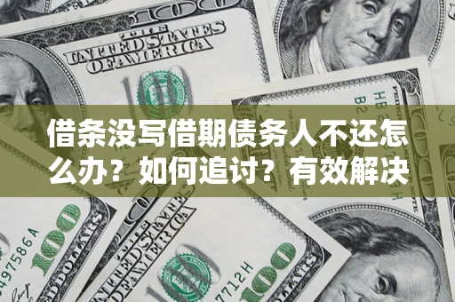 北京借条没写借期债务人不还怎么办？如何追讨？有效解决方案！