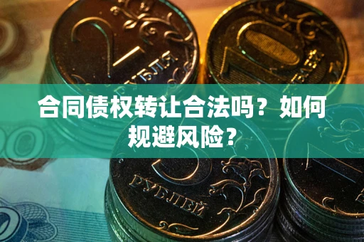 北京合同债权转让合法吗?如何规避风险? 北京合同债权转让合法吗?如何规避风险?