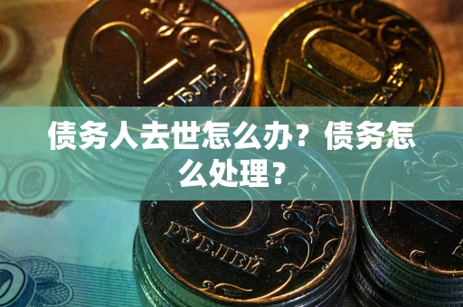 北京债务人去世怎么办？债务怎么处理？
