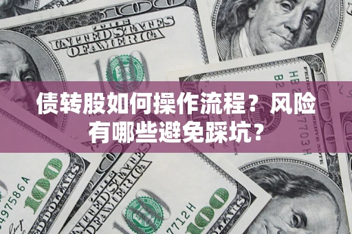 北京债转股如何操作流程?风险有哪些避免踩坑? 北京债转股如何操作流程?风险有哪些避免踩坑?