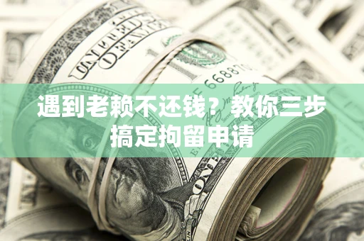 北京遇到老赖不还钱？教你三步搞定拘留申请