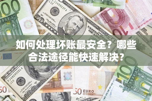北京如何处理坏账最安全？哪些合法途径能快速解决？