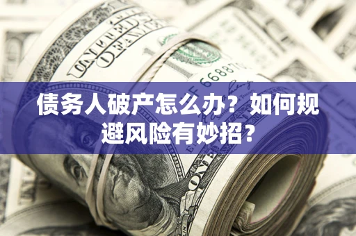 北京债务人破产怎么办？如何规避风险有妙招？