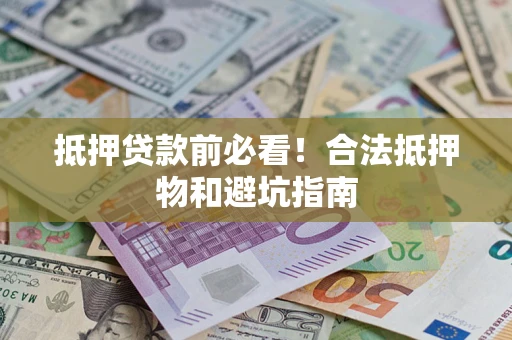 北京抵押贷款前必看！合法抵押物和避坑指南