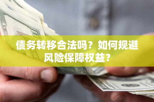 北京债务转移合法吗？如何规避风险保障权益？