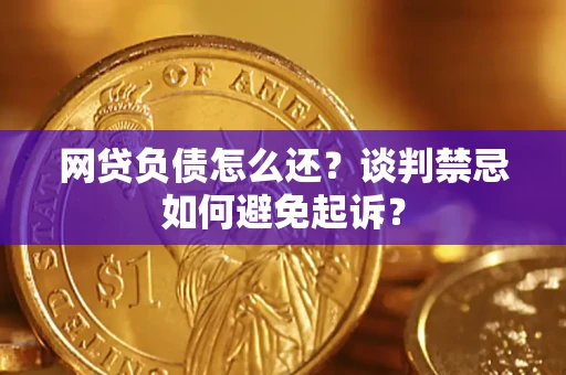 北京网贷负债怎么还？谈判禁忌如何避免起诉？