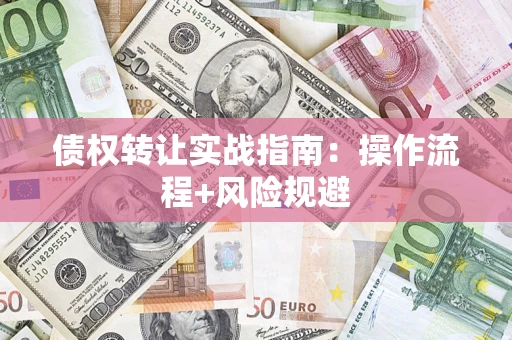 北京债权转让实战指南：操作流程+风险规避
