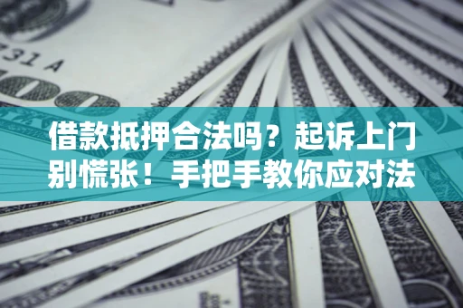 北京借款抵押合法吗？起诉上门别慌张！手把手教你应对法律程序