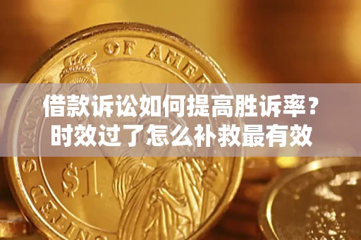 北京借款诉讼如何提高胜诉率？时效过了怎么补救最有效