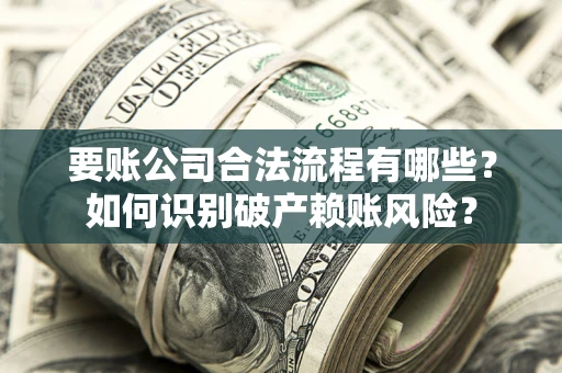 北京要账公司合法流程有哪些？如何识别破产赖账风险？