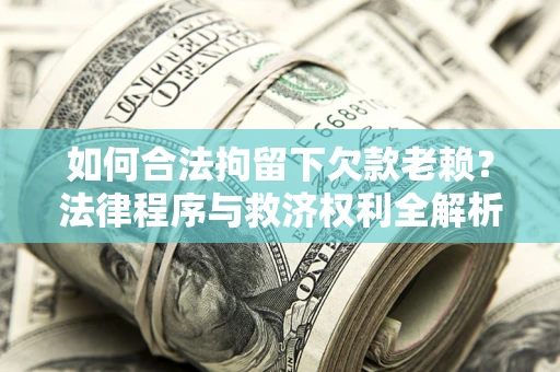 北京如何合法拘留下欠款老赖？法律程序与救济权利全解析