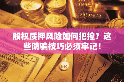 北京股权质押风险如何把控？这些防骗技巧必须牢记！