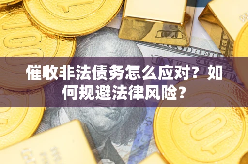 北京催收非法债务怎么应对？如何规避法律风险？