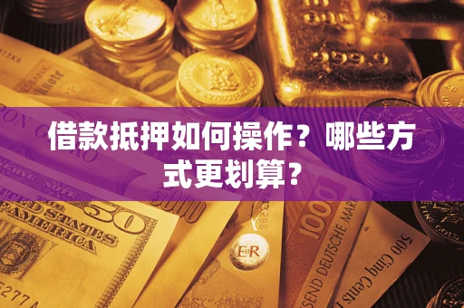 北京借款抵押如何操作？哪些方式更划算？