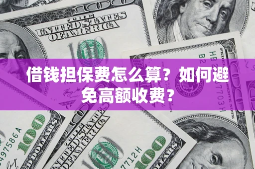 北京借钱担保费怎么算？如何避免高额收费？
