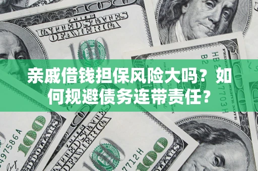 北京亲戚借钱担保风险大吗？如何规避债务连带责任？