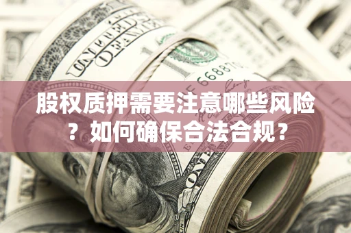 北京股权质押需要注意哪些风险？如何确保合法合规？
