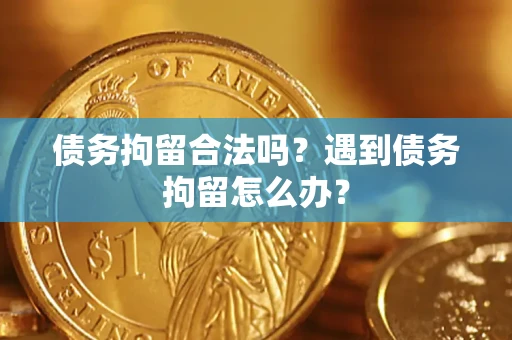 北京债务拘留合法吗？遇到债务拘留怎么办？