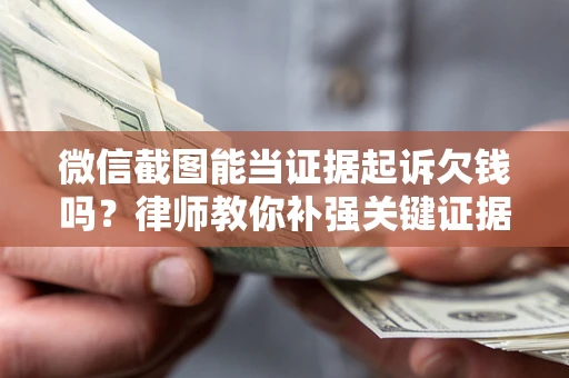 北京微信截图能当证据起诉欠钱吗？律师教你补强关键证据