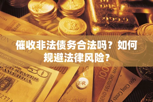 北京催收非法债务合法吗？如何规避法律风险？