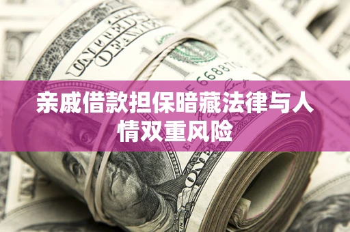 北京亲戚借款担保暗藏法律与人情双重风险
