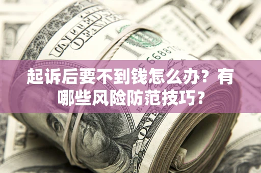 北京起诉后要不到钱怎么办?有哪些风险防范技巧? 北京起诉后要不到钱怎么办?有哪些风险防范技巧?