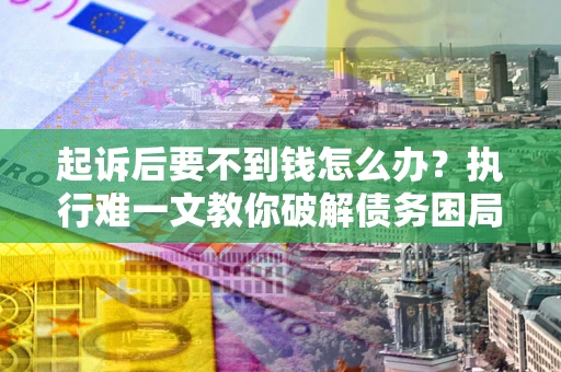 北京起诉后要不到钱怎么办？执行难一文教你破解债务困局