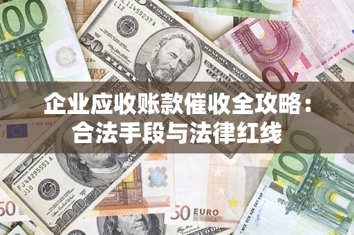 北京企业应收账款催收全攻略：合法手段与法律红线